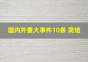 国内外重大事件10条 简短